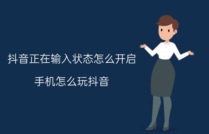 抖音正在输入状态怎么开启 手机怎么玩抖音？